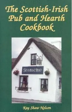 The Scottish-Irish Pub and Hearth Cookbook - Kay Nelson