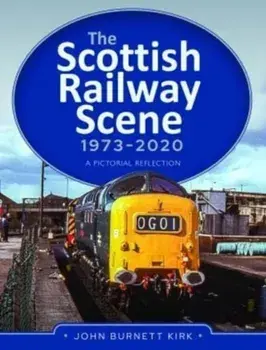 The Scottish Railway Scene 1973-2020. A Pictorial Reflection, Hardback/John Burnett Kirk
