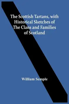The Scottish Tartans, With Historical Sketches Of The Clans And Families Of Scotland, Paperback/William Semple