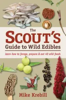 The Scout's Guide to Wild Edibles: Learn How to Forage, Prepare & Eat 40 Wild Foods, Paperback/Mike Krebill