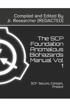 The SCP Foundation Anomalous Biohazards Manual Vol 1: SCP- Secure, Contain, Protect - Researcher Redacted