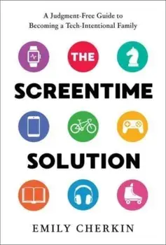 The Screentime Solution. A Judgment-Free Guide to Becoming a Tech-Intentional Family, Hardback/Emily Cherkin