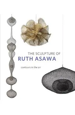 The Sculpture of Ruth Asawa, Second Edition: Contours in the Air - Timothy Anglin Burgard