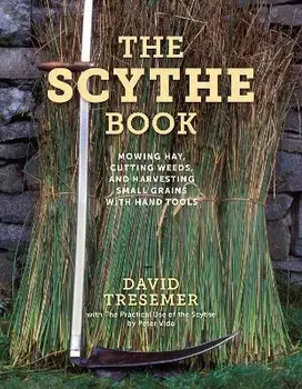 The Scythe Book: Mowing Hay, Cutting Weeds, and Harvesting Small Grains with Hand Tools, Paperback/David Tresemer
