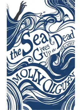 The Sea Gives Up the Dead. Stories, Paperback/Molly Olgun