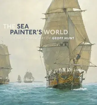 The Sea Painter's World. The new marine art of Geoff Hunt, 2003-2010, Hardback/Geoff Hunt