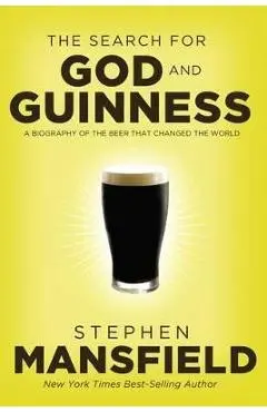 The Search for God and Guinness: A Biography of the Beer That Changed the World - Stephen Mansfield