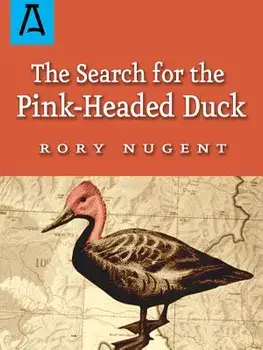 The Search for the Pink-Headed Duck: A Journey Into the Himalayas and Down the Brahmaputra, Paperback/Rory Nugent
