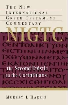 The Second Epistle to the Corinthians: A Commentary on the Greek Text - Murray J. Harris