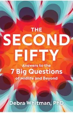 The Second Fifty: Answers to the 7 Big Questions of Midlife and Beyond - Debra Whitman