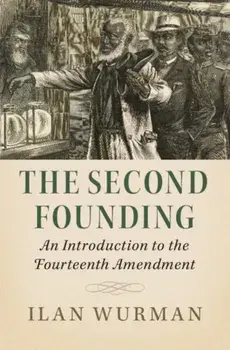 The Second Founding: An Introduction to the Fourteenth Amendment, Paperback/Ilan Wurman