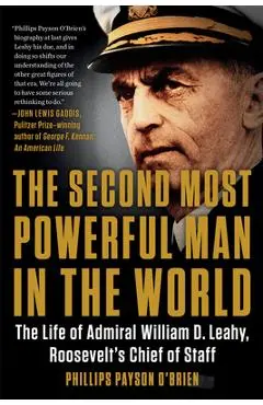 The Second Most Powerful Man in the World: The Life of Admiral William D. Leahy, Roosevelt's Chief of Staff - Phillips Payson O'brien