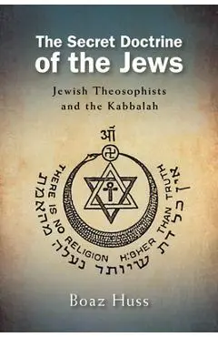The Secret Doctrine of the Jews: Jewish Theosophists and the Kabbalah - Boaz Huss