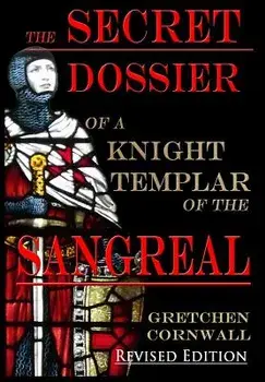 The Secret Dossier of a Knight Templar of the Sangreal: Revised Edition, Hardcover/Gretchen Cornwall