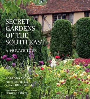 The Secret Gardens of the South East. A Private Tour, Illustrated Edition, Hardback/Barbara Segall