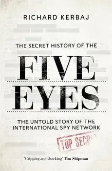 The Secret History of the Five Eyes. The untold story of the shadowy international spy network, through its targets, traitors and spies, Hardback/Richard Kerbaj