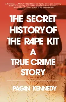 The Secret History of the Rape Kit. A True Crime Story, Paperback/Pagan Kennedy