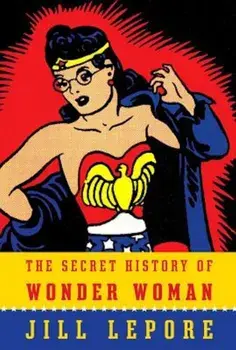 The Secret History of Wonder Woman, Paperback/Jill Lepore