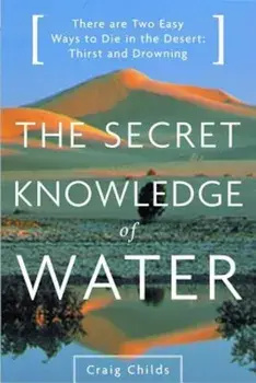 The Secret Knowledge of Water: Discovering the Essence of the American Desert, Paperback/Craig Childs