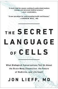 The Secret Language of Cells: What Biological Conversations Tell Us about the Brain-Body Connection, the Future of Medicine, and Life Itself - Jon Lieff