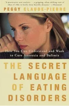 The Secret Language of Eating Disorders: How You Can Understand and Work to Cure Anorexia and Bulimia - Peggy Claude-pierre