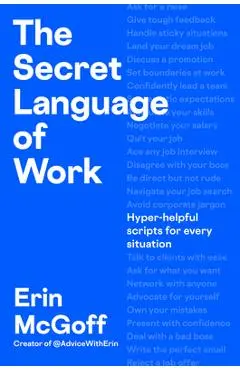 The Secret Language of Work: Hyper-Helpful Scripts for Every Situation - Erin Mcgoff