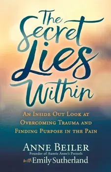 The Secret Lies Within: An Inside Out Look at Overcoming Trauma and Finding Purpose in the Pain, Paperback/Anne Beiler
