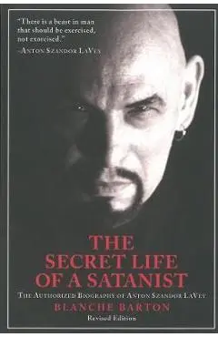 The Secret Life of a Satanist: The Authorized Biography of Anton Szandor Lavey - Blanche Barton