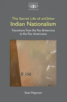 The Secret Life of Another Indian Nationalism. Transitions from the Pax Britannica to the Pax Americana, Hardback/Shail Mayaram