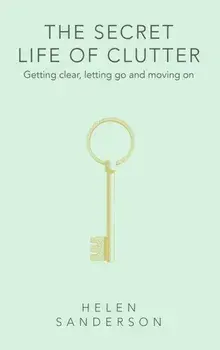 The Secret Life of Clutter. Getting clear, letting go and moving on, Hardback/Helen Sanderson