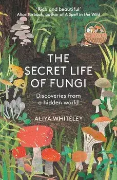 The Secret Life of Fungi. Discoveries From a Hidden World, New ed, Paperback/Aliyah Whiteley