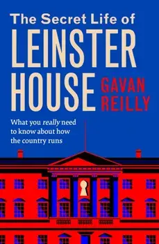 The Secret Life of Leinster House. What you really need to know about how the country is run, Paperback/Gavan Reilly