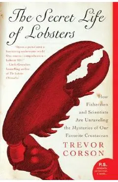 The Secret Life of Lobsters: How Fishermen and Scientists Are Unraveling the Mysteries of Our Favorite Crustacean - Trevor Corson
