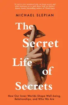 The Secret Life Of Secrets. How Our Inner Worlds Shape Well-being, Relationships, and Who We Are, Hardback/Michael Slepian