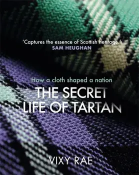 The Secret Life of Tartan. How a cloth shaped a nation, Hardback/Vixy Rae