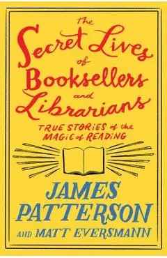 The Secret Lives of Booksellers and Librarians: Their Stories Are Better Than the Bestsellers - James Patterson
