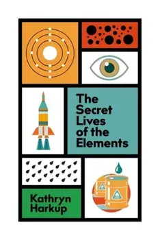 The Secret Lives of the Elements, Hardback/Kathryn Harkup