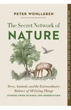The Secret Network of Nature: Trees, Animals, and the Extraordinary Balance of All Living Things-- Stories from Science and Observation - Peter Wohlleben