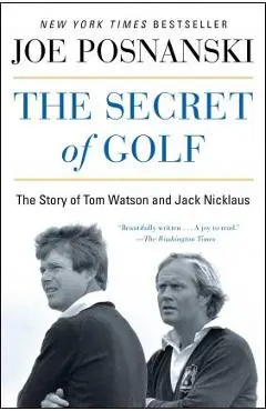 The Secret of Golf: The Story of Tom Watson and Jack Nicklaus - Joe Posnanski