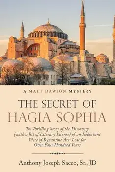 The Secret of Hagia Sophia: The Thrilling Story of the Discovery (with a Bit of Literary License) of an Important Piece of Byzantine Art, Lost for/Sr. Jd, Anthony Joseph Sacco