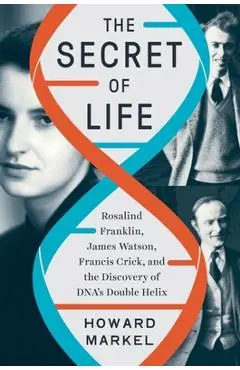 The Secret of Life: Rosalind Franklin, James Watson, Francis Crick, and the Discovery of Dna's Double Helix - Howard Markel