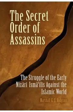 The Secret Order of Assassins: The Struggle of the Early Nizari Isma'ilis Against the Islamic World - Marshall G. S. Hodgson