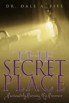 The Secret Place: Passionately Pursuing His Presence, Paperback/Dale A. Fife