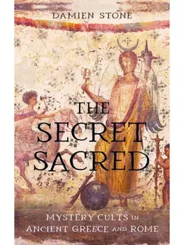 The Secret Sacred. Mystery Cults in Ancient Greece and Rome, Hardback/Damien Stone
