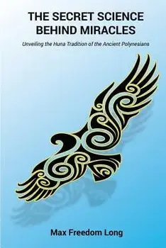 The Secret Science Behind Miracles: Unveiling the Huna Tradition of the Ancient Polynesians, Paperback/Max Freedom Long