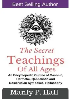 The Secret Teachings of All Ages: An Encyclopedic Outline of Masonic, Hermetic, Qabbalistic and Rosicrucian Symbolical Philosophy, Paperback/Manly P. Hall