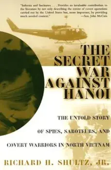 The Secret War Against Hanoi: The Untold Story of Spies, Saboteurs, and Covert Warriors in North Vietnam, Paperback/Richard H. Shultz Jr.