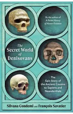 The Secret World of Denisovans: The Epic Story of the Ancient Cousins to Sapiens and Neanderthals - Silvana Condemi