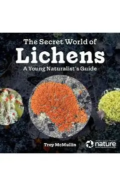 The Secret World of Lichens: A Young Naturalist's Guide - Troy Mcmullin