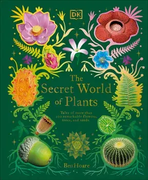 The Secret World of Plants: Tales of More Than 100 Remarkable Flowers, Trees, and Seeds, Hardcover/Ben Hoare